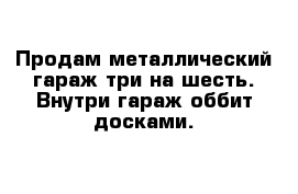 Продам металлический гараж три на шесть. Внутри гараж оббит досками.